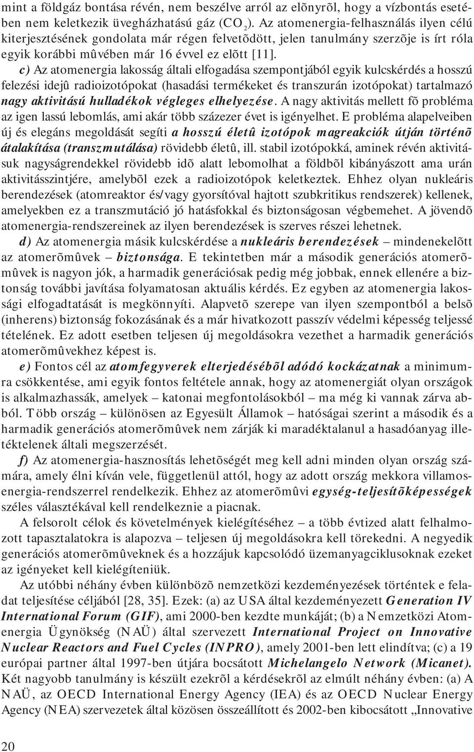 c) Az atomenergia lakosság általi elfogadása szempontjából egyik kulcskérdés a hosszú felezési idejû radioizotópokat (hasadási termékeket és transzurán izotópokat) tartalmazó nagy aktivitású