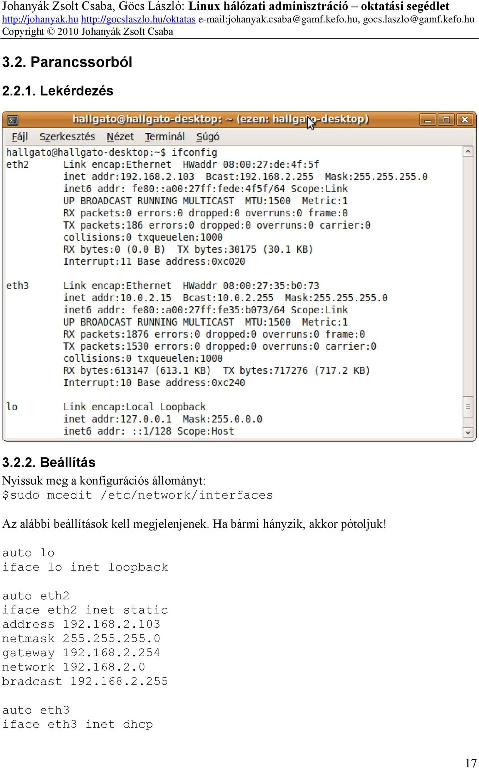 10 Johanyák Zsolt Csaba 3.2. Parancssorból 2.2.1. Lekérdezés 3.2.2. Beállítás Nyissuk meg a konfigurációs állományt: $sudo mcedit /etc/network/interfaces Az alábbi beállítások kell megjelenjenek.