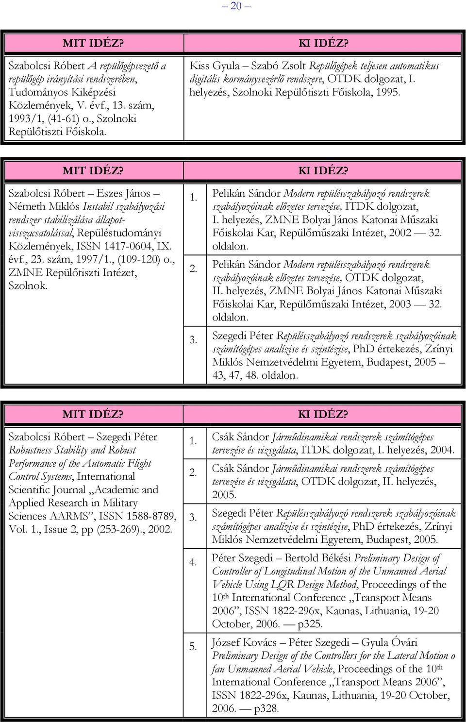 Szabolcsi Róbert Eszes János Németh Miklós Instabil szabályozási rendszer stabilizálása állapotvisszacsatolással, Repüléstudományi Közlemények, ISSN 1417-0604, IX. évf., 23. szám, 1997/1.