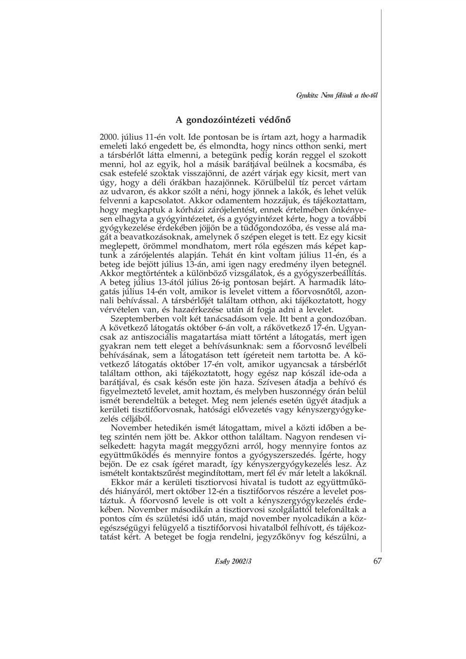 egyik, hol a másik barátjával beülnek a kocsmába, és csak estefelé szoktak visszajönni, de azért várjak egy kicsit, mert van úgy, hogy a déli órákban hazajönnek.