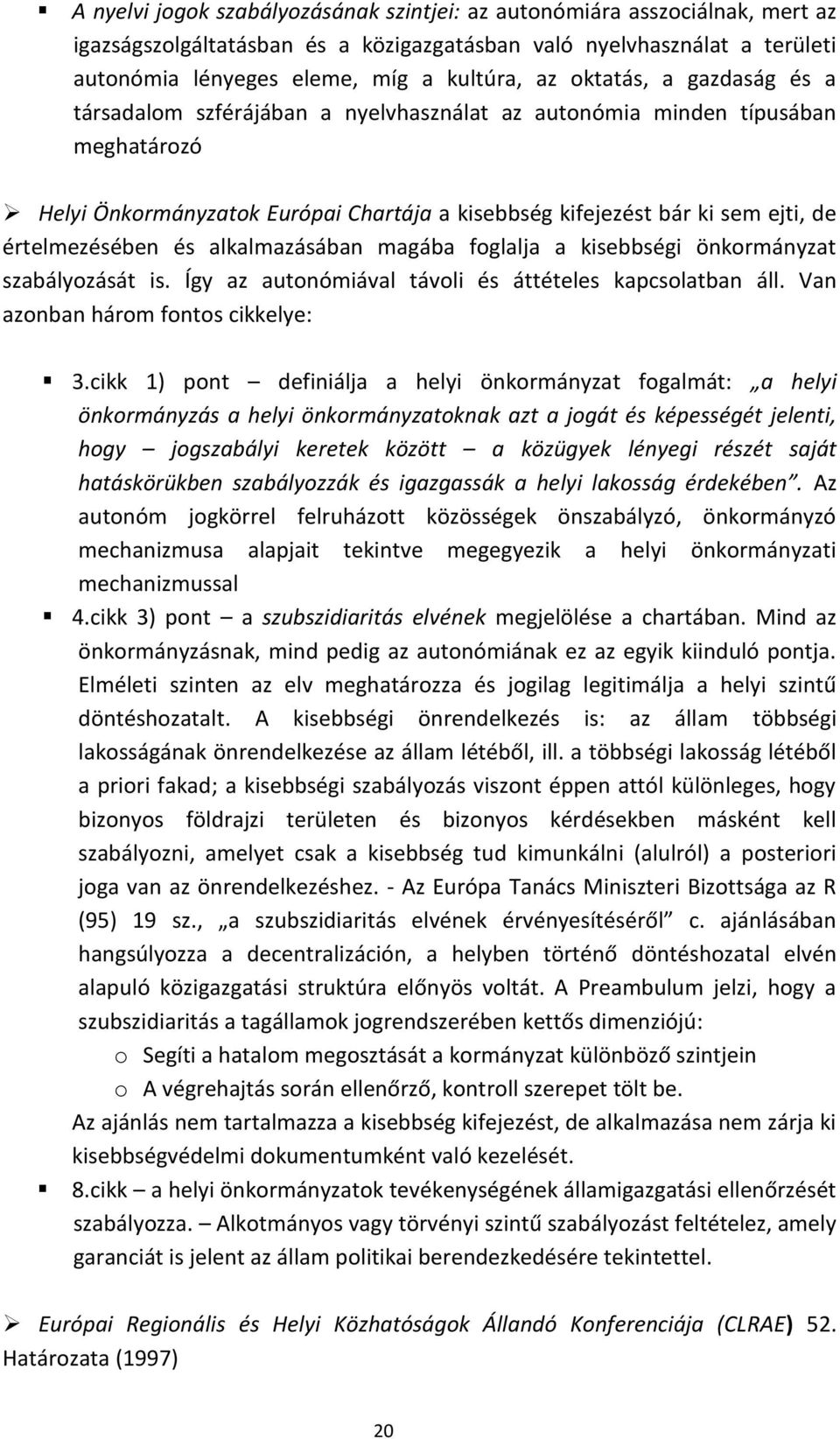 értelmezésében és alkalmazásában magába foglalja a kisebbségi önkormányzat szabályozását is. Így az autonómiával távoli és áttételes kapcsolatban áll. Van azonban három fontos cikkelye: 3.