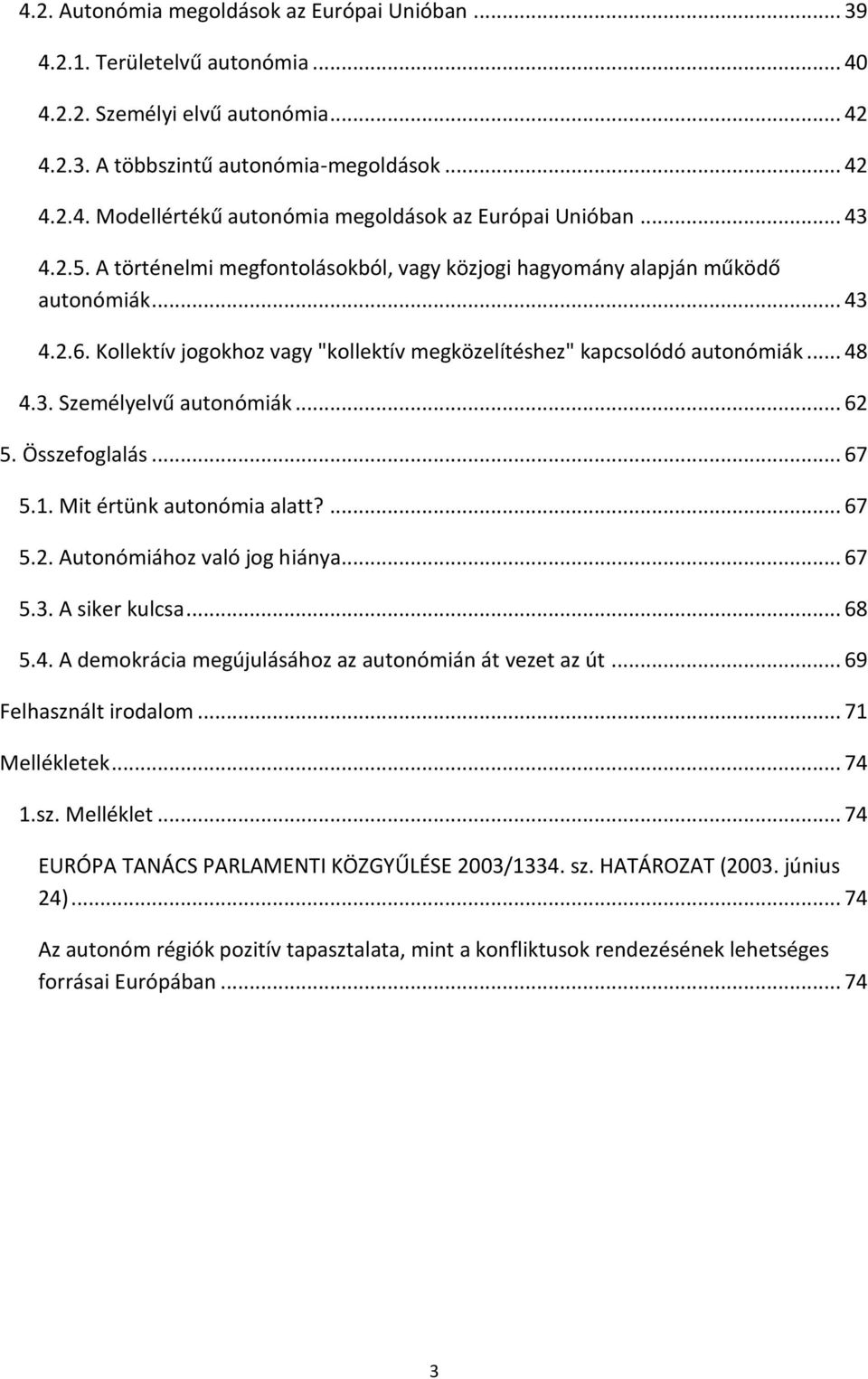 .. 62 5. Összefoglalás... 67 5.1. Mit értünk autonómia alatt?... 67 5.2. Autonómiához való jog hiánya... 67 5.3. A siker kulcsa... 68 5.4. A demokrácia megújulásához az autonómián át vezet az út.