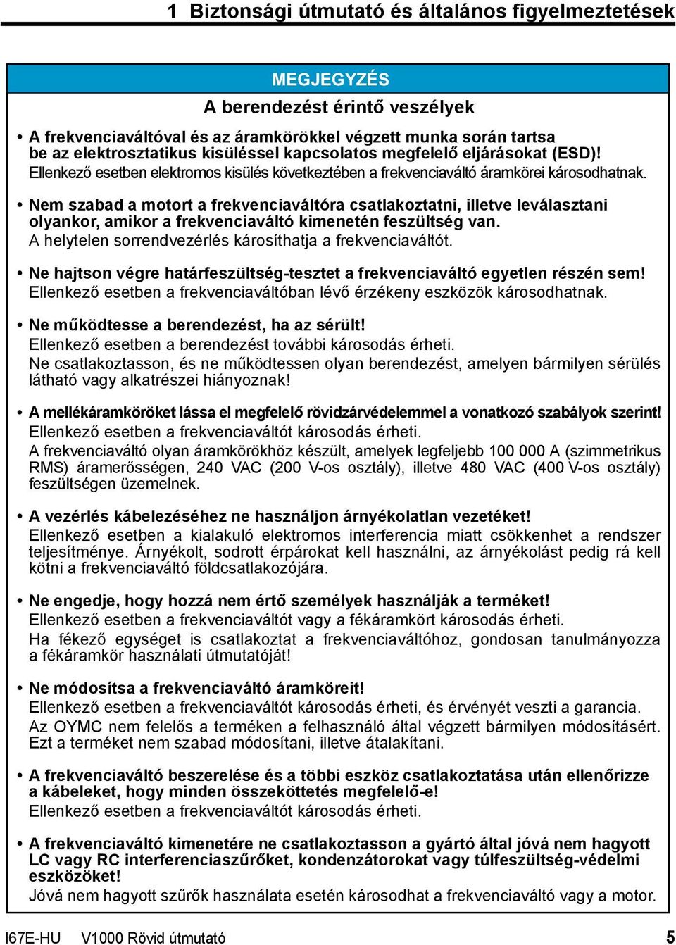 Nem szabad a motort a frekvenciaváltóra csatlakoztatni, illetve leválasztani olyankor, amikor a frekvenciaváltó kimenetén feszültség van. A helytelen sorrendvezérlés károsíthatja a frekvenciaváltót.