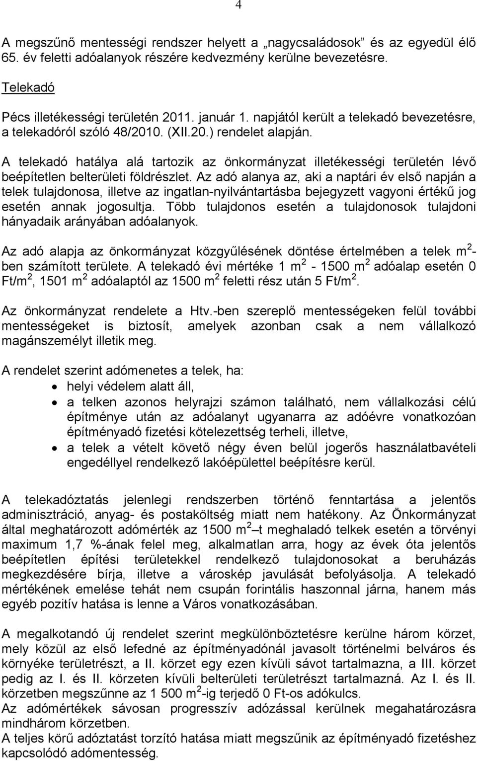 A telekadó hatálya alá tartozik az önkormányzat illetékességi területén lévő beépítetlen belterületi földrészlet.