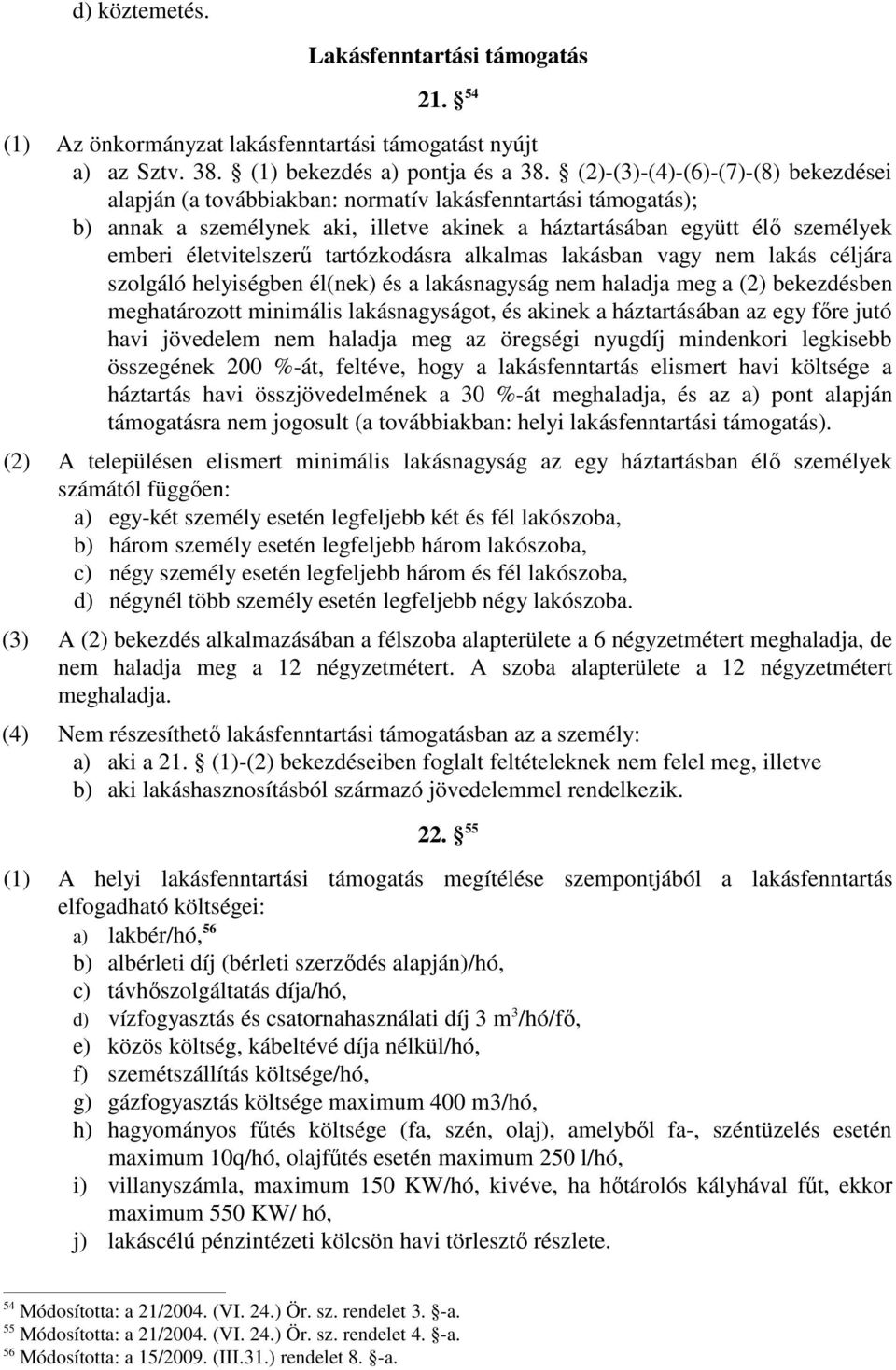 tartózkodásra alkalmas lakásban vagy nem lakás céljára szolgáló helyiségben él(nek) és a lakásnagyság nem haladja meg a (2) bekezdésben meghatározott minimális lakásnagyságot, és akinek a