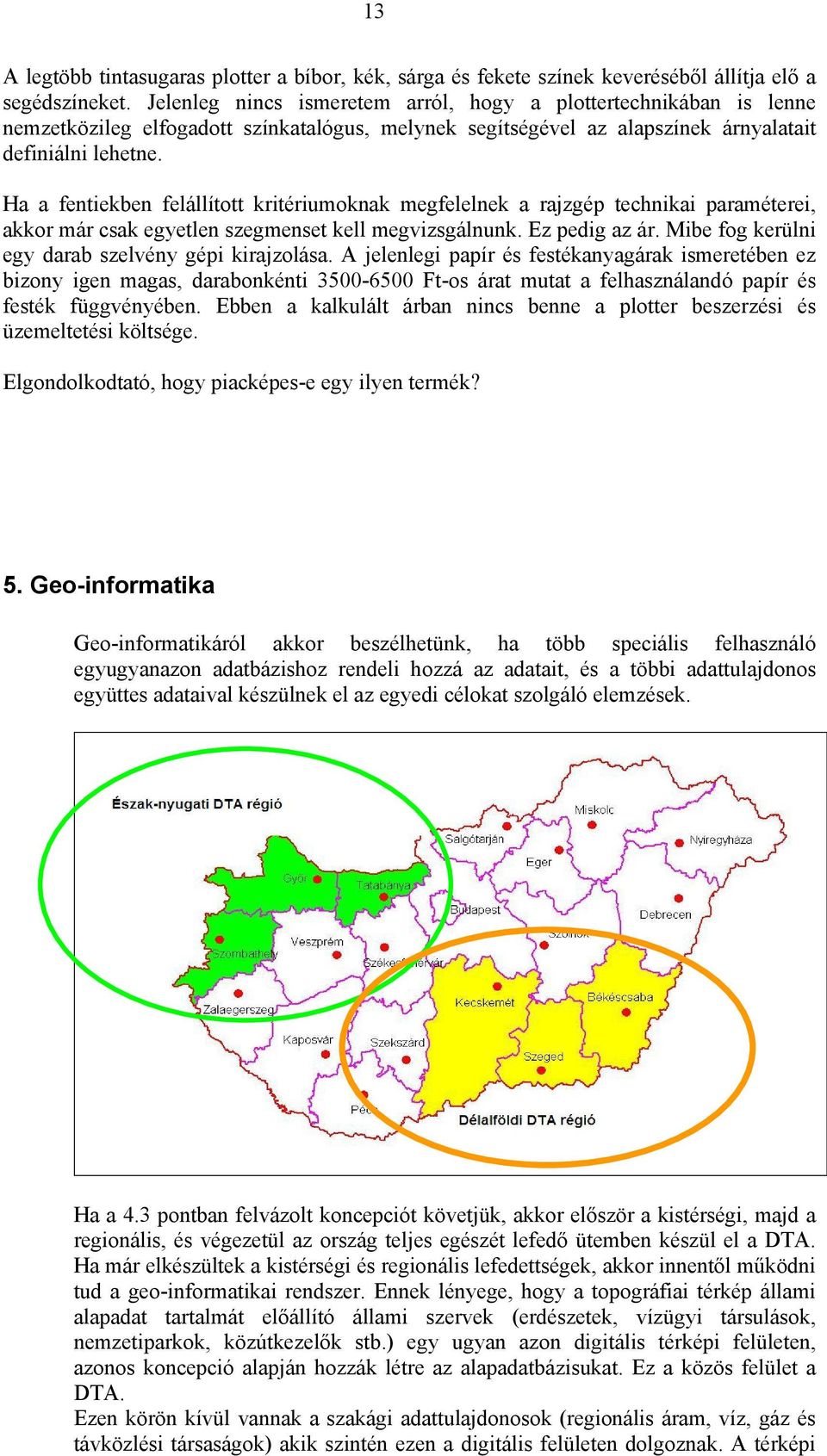 Ha a fentiekben felállított kritériumoknak megfelelnek a rajzgép technikai paraméterei, akkor már csak egyetlen szegmenset kell megvizsgálnunk. Ez pedig az ár.