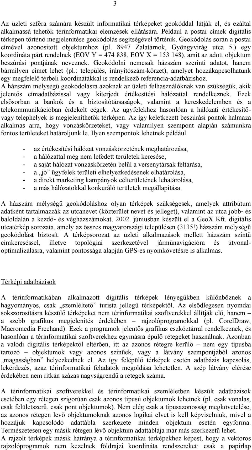 ) egy koordináta párt rendelnek (EOV Y = 474 838, EOV X = 153 148), amit az adott objektum beszúrási pontjának neveznek. Geokódolni nemcsak házszám szerinti adatot, hanem bármilyen címet lehet (pl.