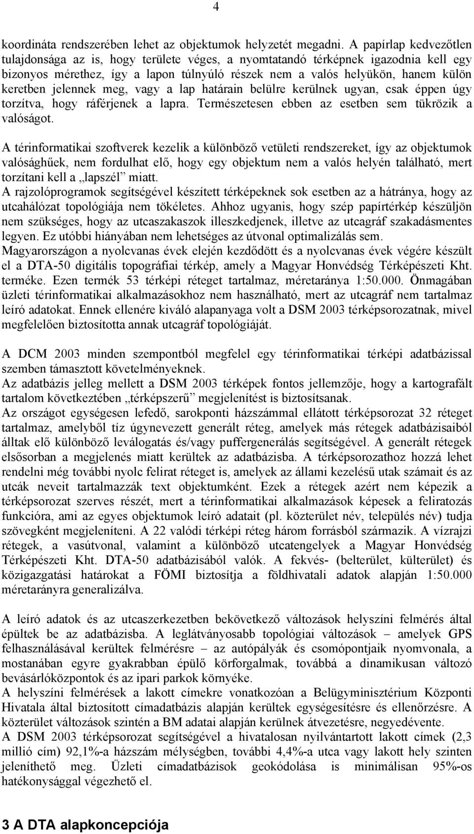 jelennek meg, vagy a lap határain belülre kerülnek ugyan, csak éppen úgy torzítva, hogy ráférjenek a lapra. Természetesen ebben az esetben sem tükrözik a valóságot.