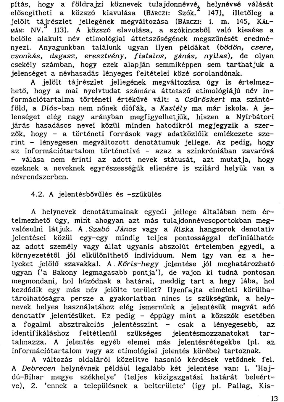 Anyagunkban találunk ugyan ilyen példákat (bödön, csere, csonkás, dagasz, eresztvány, fiatalos, gánás, nyilas), de olyan csekély számban, hogy ezek alapján semmiképpen sem tarthatjuk a jelenséget a