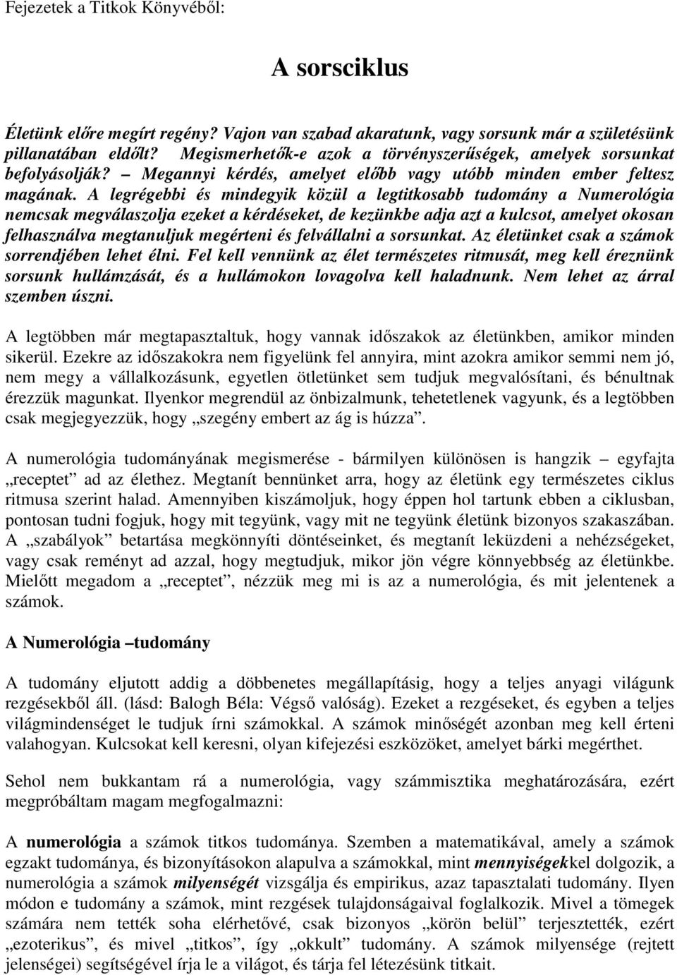 A legrégebbi és mindegyik közül a legtitkosabb tudomány a Numerológia nemcsak megválaszolja ezeket a kérdéseket, de kezünkbe adja azt a kulcsot, amelyet okosan felhasználva megtanuljuk megérteni és