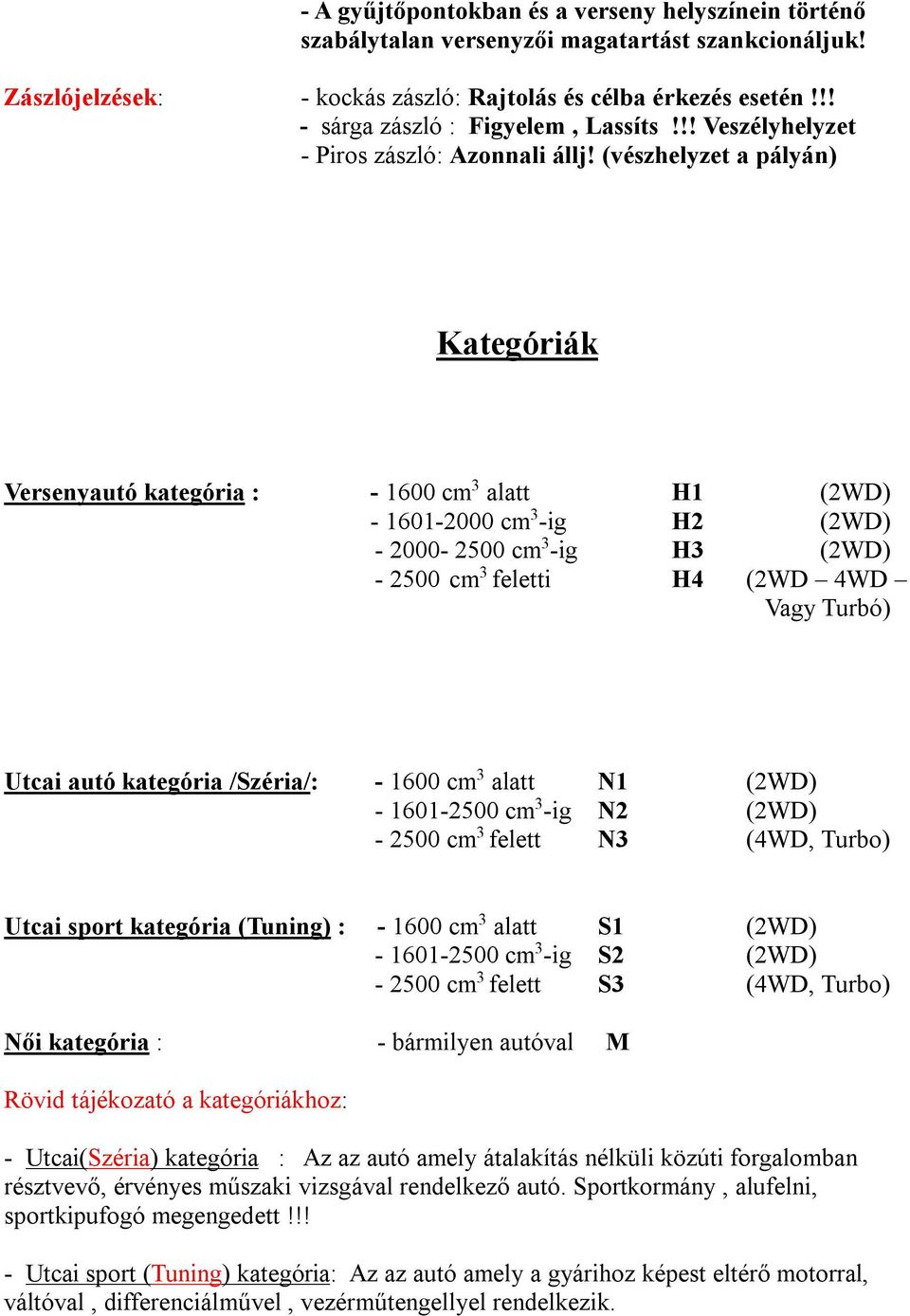 (vészhelyzet a pályán) Kategóriák Versenyautó kategória : - 1600 cm 3 alatt H1 (2WD) - 1601-2000 cm 3 -ig H2 (2WD) - 2000-2500 cm 3 -ig H3 (2WD) - 2500 cm 3 feletti H4 (2WD 4WD Vagy Turbó) Utcai autó