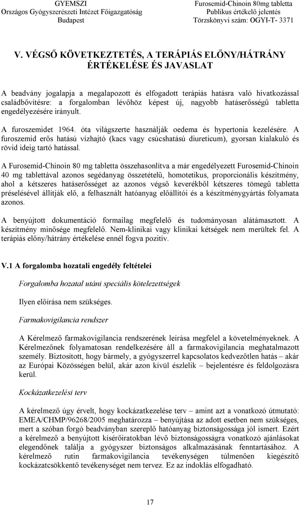 A furoszemid erős hatású vízhajtó (kacs vagy csúcshatású diureticum), gyorsan kialakuló és rövid ideig tartó hatással.