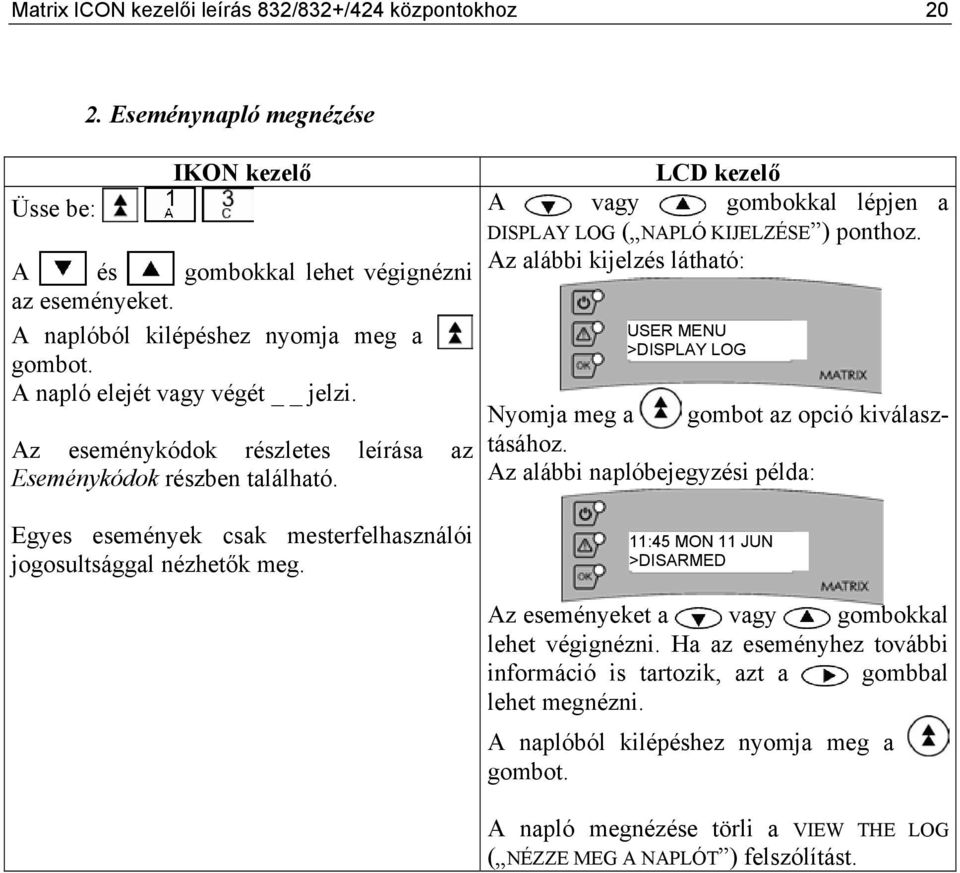 LCD kezelő A vagy gombokkal lépjen a DISPLAY LOG ( NAPLÓ KIJELZÉSE ) ponthoz. USER MENU >DISPLAY LOG Nyomja meg a gombot az opció kiválasztásához.