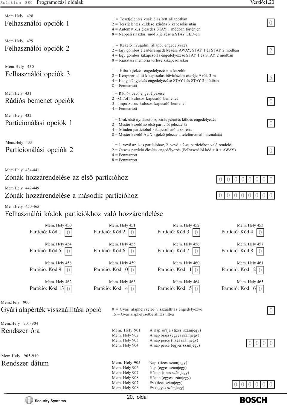 Hely 433 Partícionálási opciók 2 = Tesztjelentés csak élesített állapotban 2 = Tesztjelentés küldése sziréna kikapcsolás után 4 = Automatikus élesedés STAY módban történjen 8 = Nappali riasztási mód