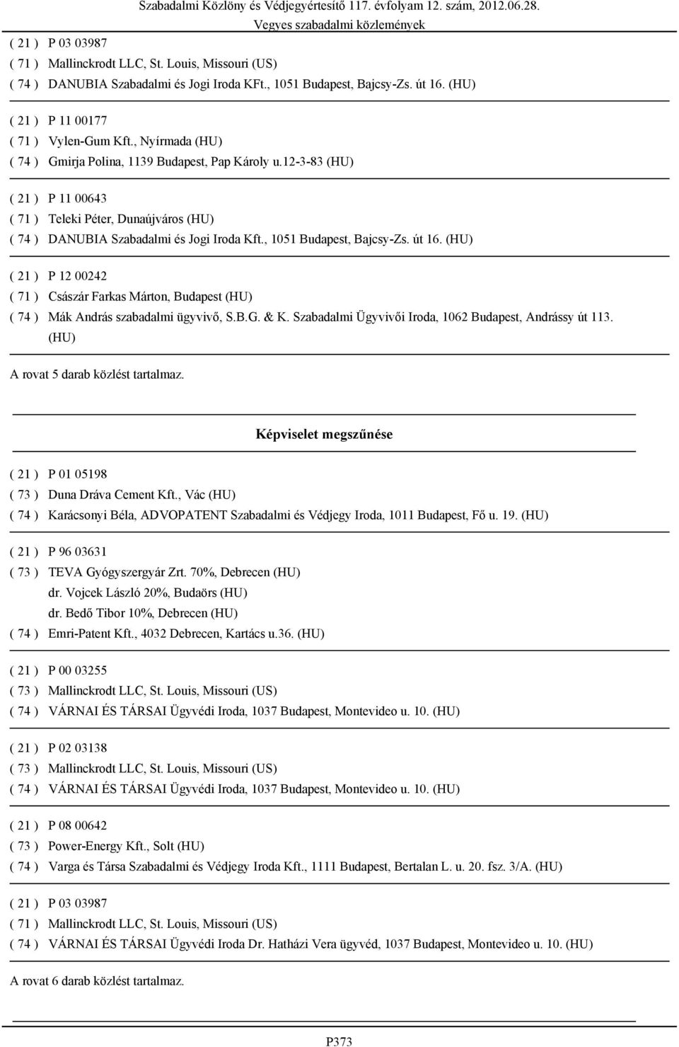 (HU) P 12 00242 Császár Farkas Márton, Budapest (HU) Mák András szabadalmi ügyvivő, S.B.G. & K. Szabadalmi Ügyvivői Iroda, 1062 Budapest, Andrássy út 113. (HU) A rovat 5 darab közlést tartalmaz.