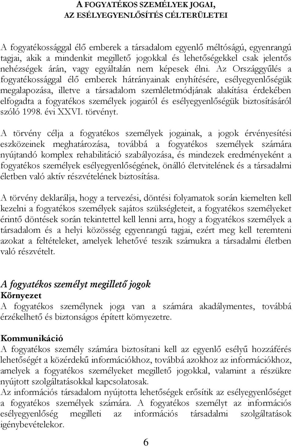 Az Országgyűlés a fogyatékossággal élő emberek hátrányainak enyhítésére, esélyegyenlőségük megalapozása, illetve a társadalom szemléletmódjának alakítása érdekében elfogadta a fogyatékos személyek