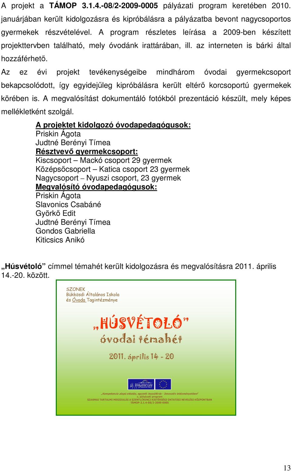 Az ez évi projekt tevékenységeibe mindhárom óvodai gyermekcsoport bekapcsolódott, így egyidejűleg kipróbálásra került eltérő korcsoportú gyermekek körében is.