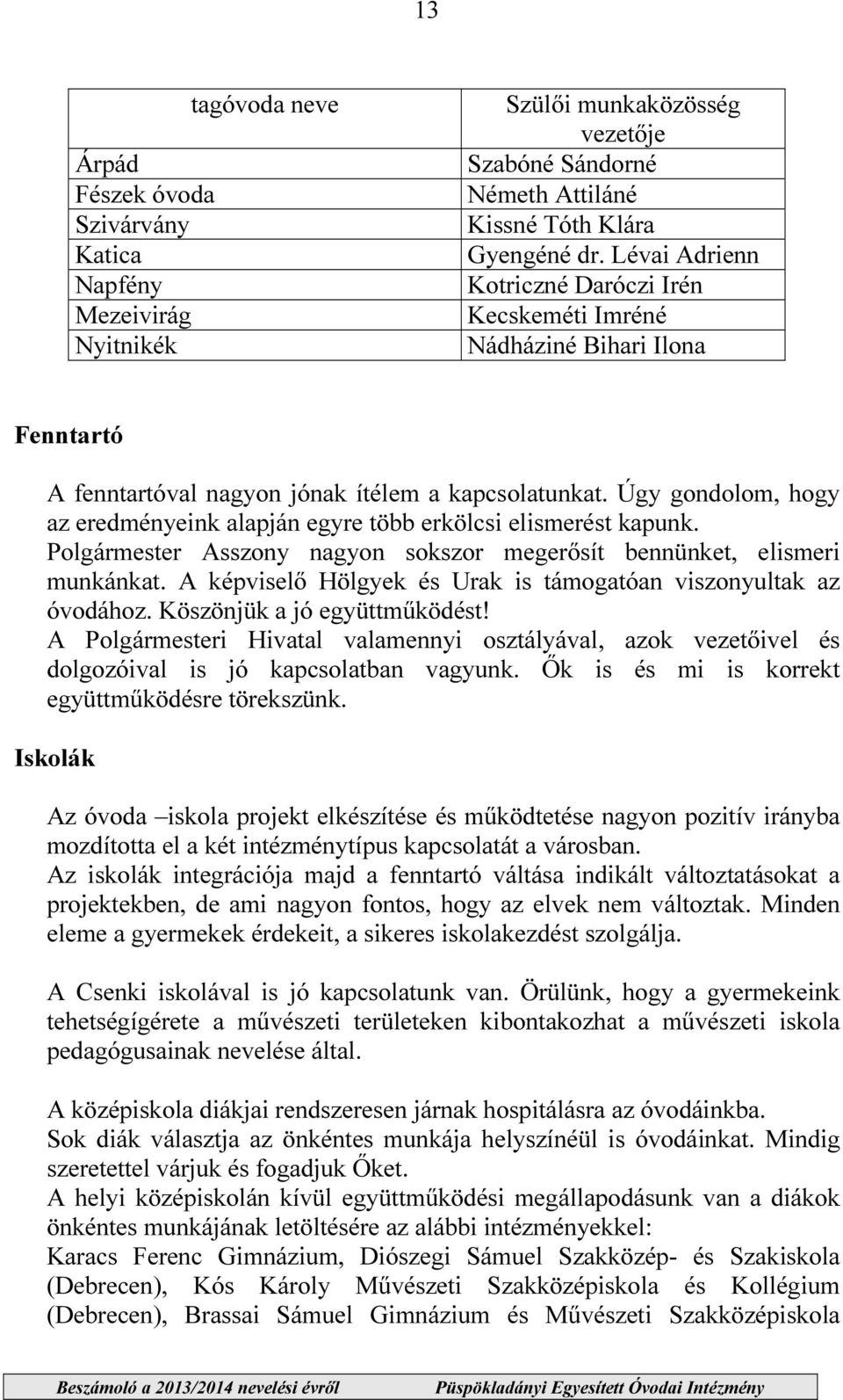 Úgy gondolom, hogy az eredményeink alapján egyre több erkölcsi elismerést kapunk. Polgármester Asszony nagyon sokszor megerősít bennünket, elismeri munkánkat.