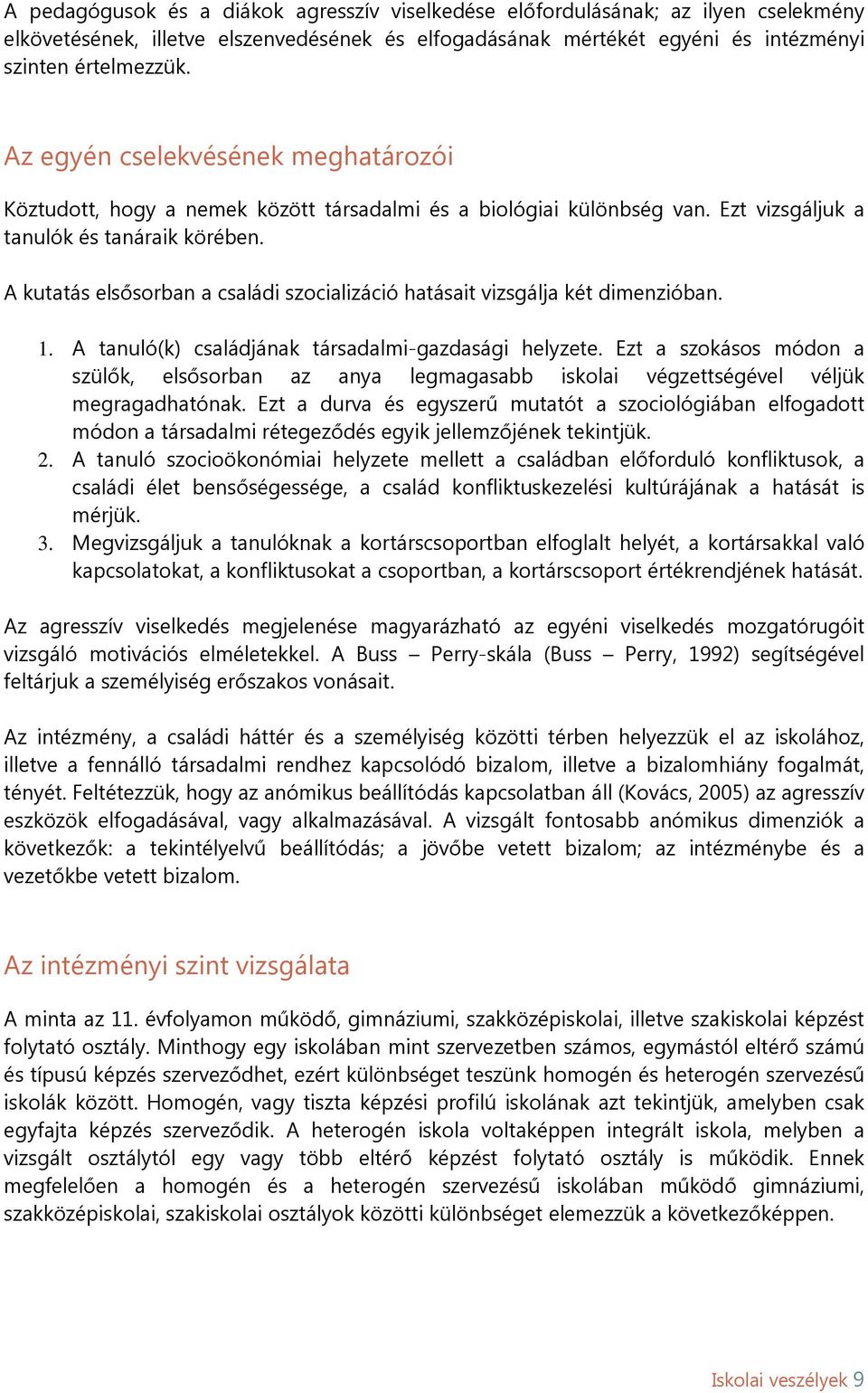 A kutatás elsősorban a családi szocializáció hatásait vizsgálja két dimenzióban. 1. A tanuló(k) családjának társadalmi-gazdasági helyzete.