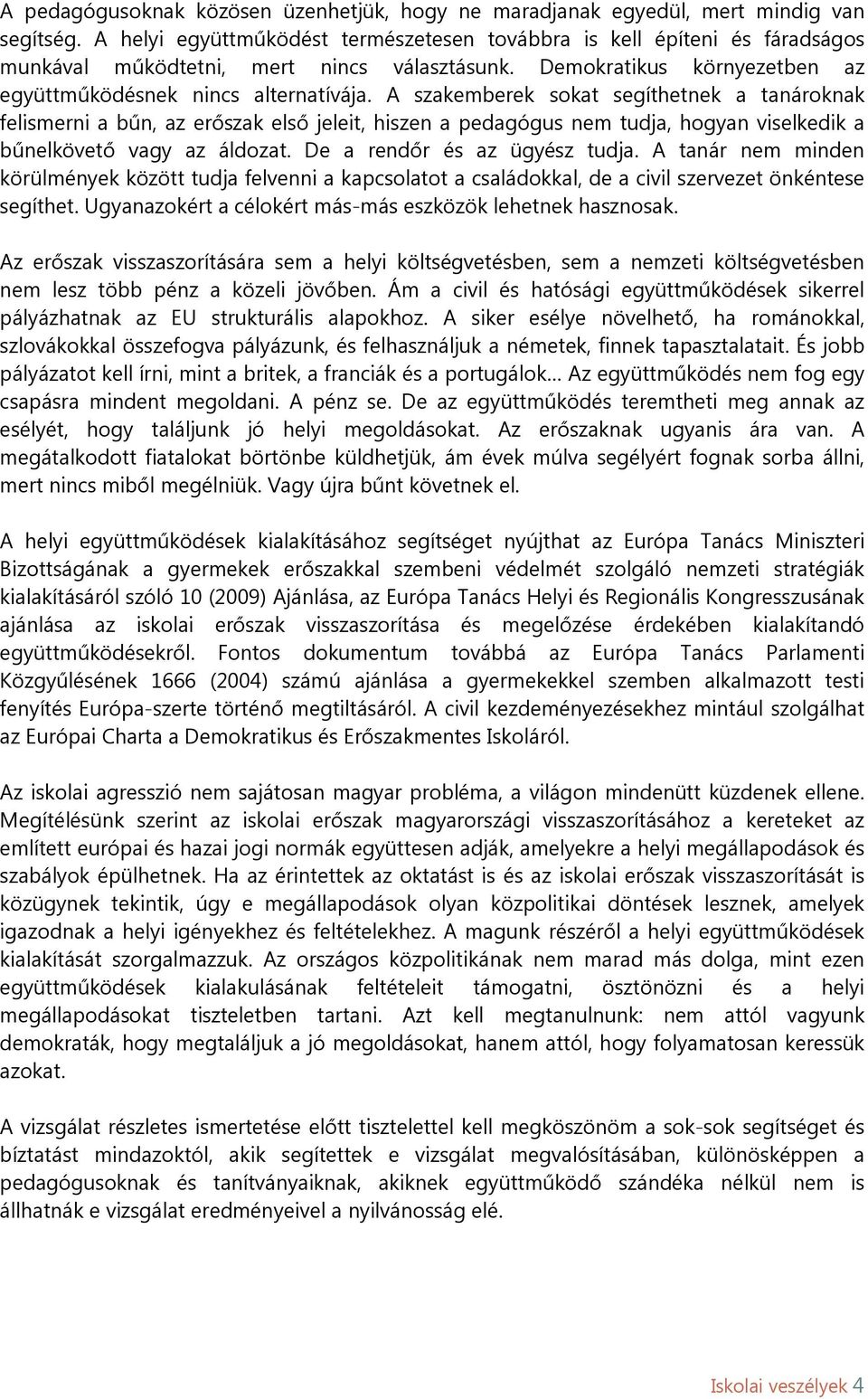 A szakemberek sokat segíthetnek a tanároknak felismerni a bűn, az erőszak első jeleit, hiszen a pedagógus nem tudja, hogyan viselkedik a bűnelkövető vagy az áldozat. De a rendőr és az ügyész tudja.