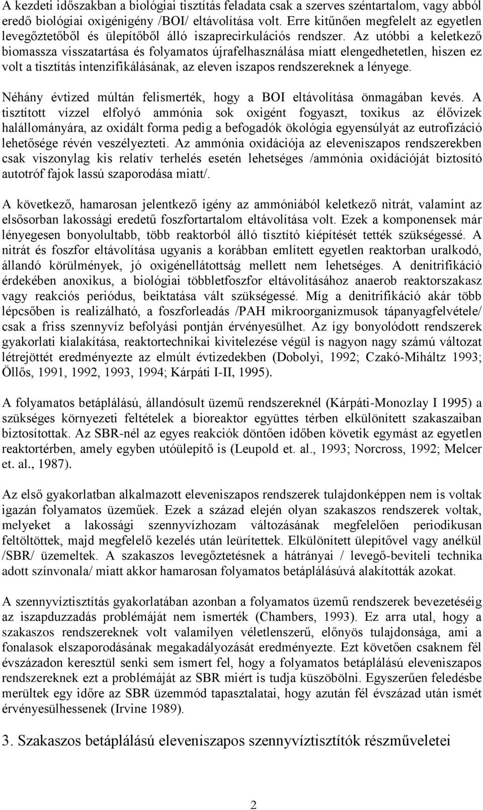 Az utóbbi a keletkező biomassza visszatartása és folyamatos újrafelhasználása miatt elengedhetetlen, hiszen ez volt a tisztítás intenzifikálásának, az eleven iszapos rendszereknek a lényege.