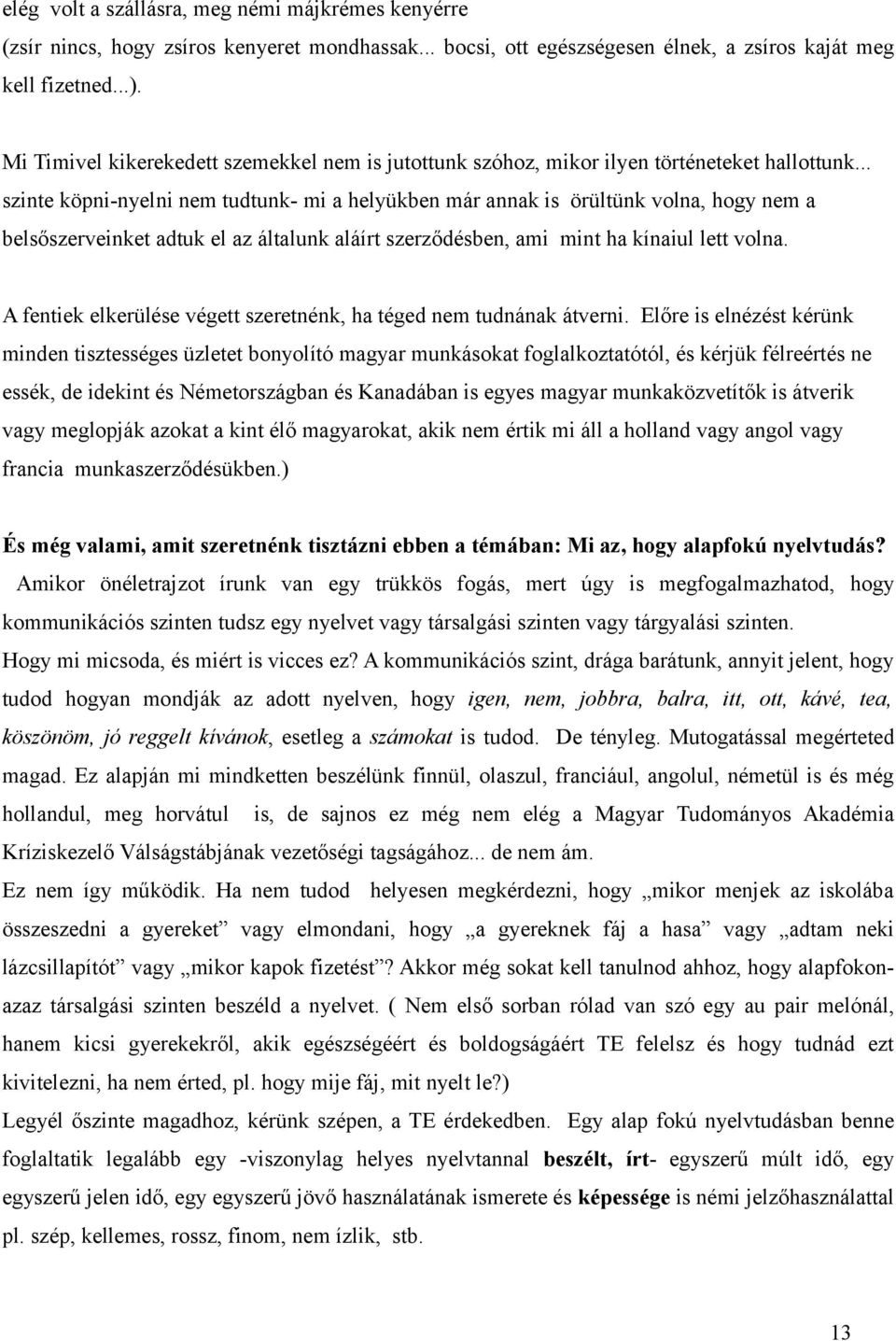 .. szinte köpni-nyelni nem tudtunk- mi a helyükben már annak is örültünk volna, hogy nem a belsőszerveinket adtuk el az általunk aláírt szerződésben, ami mint ha kínaiul lett volna.