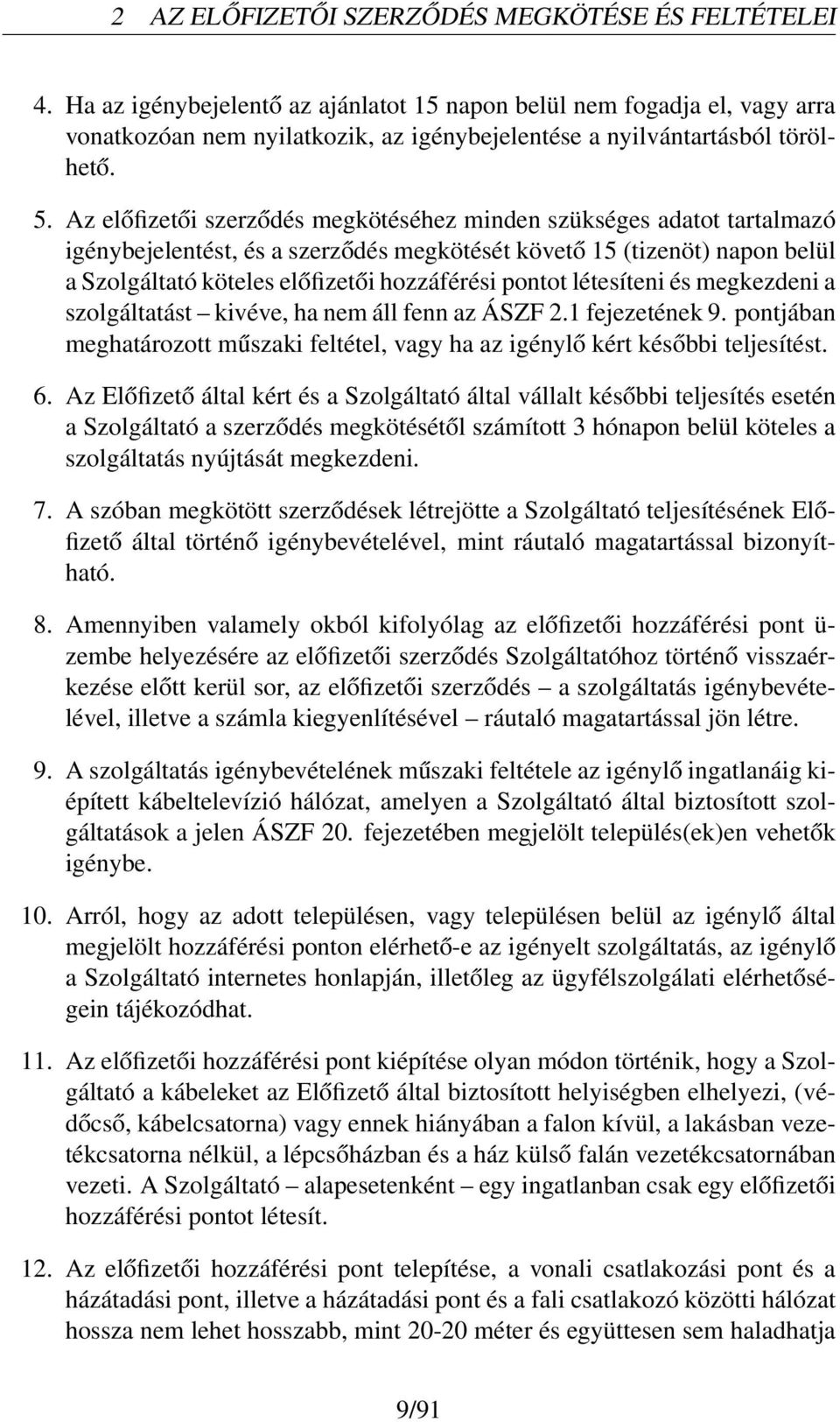 Az előfizetői szerződés megkötéséhez minden szükséges adatot tartalmazó igénybejelentést, és a szerződés megkötését követő 15 (tizenöt) napon belül a Szolgáltató köteles előfizetői hozzáférési pontot