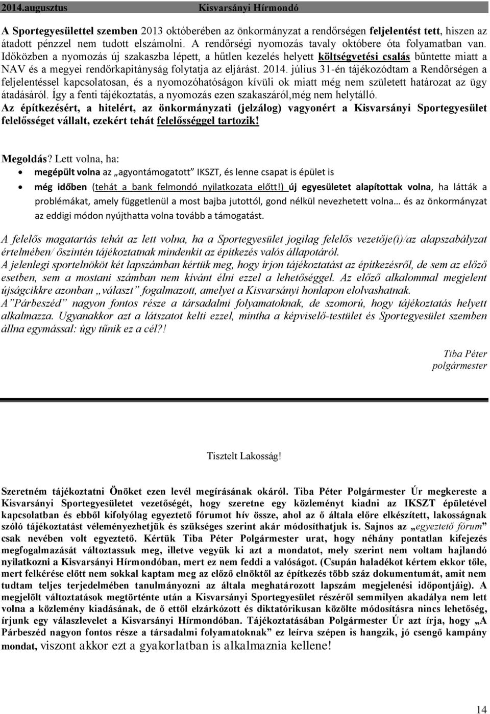 Időközben a nyomozás új szakaszba lépett, a hűtlen kezelés helyett költségvetési csalás bűntette miatt a NAV és a megyei rendőrkapitányság folytatja az eljárást. 2014.