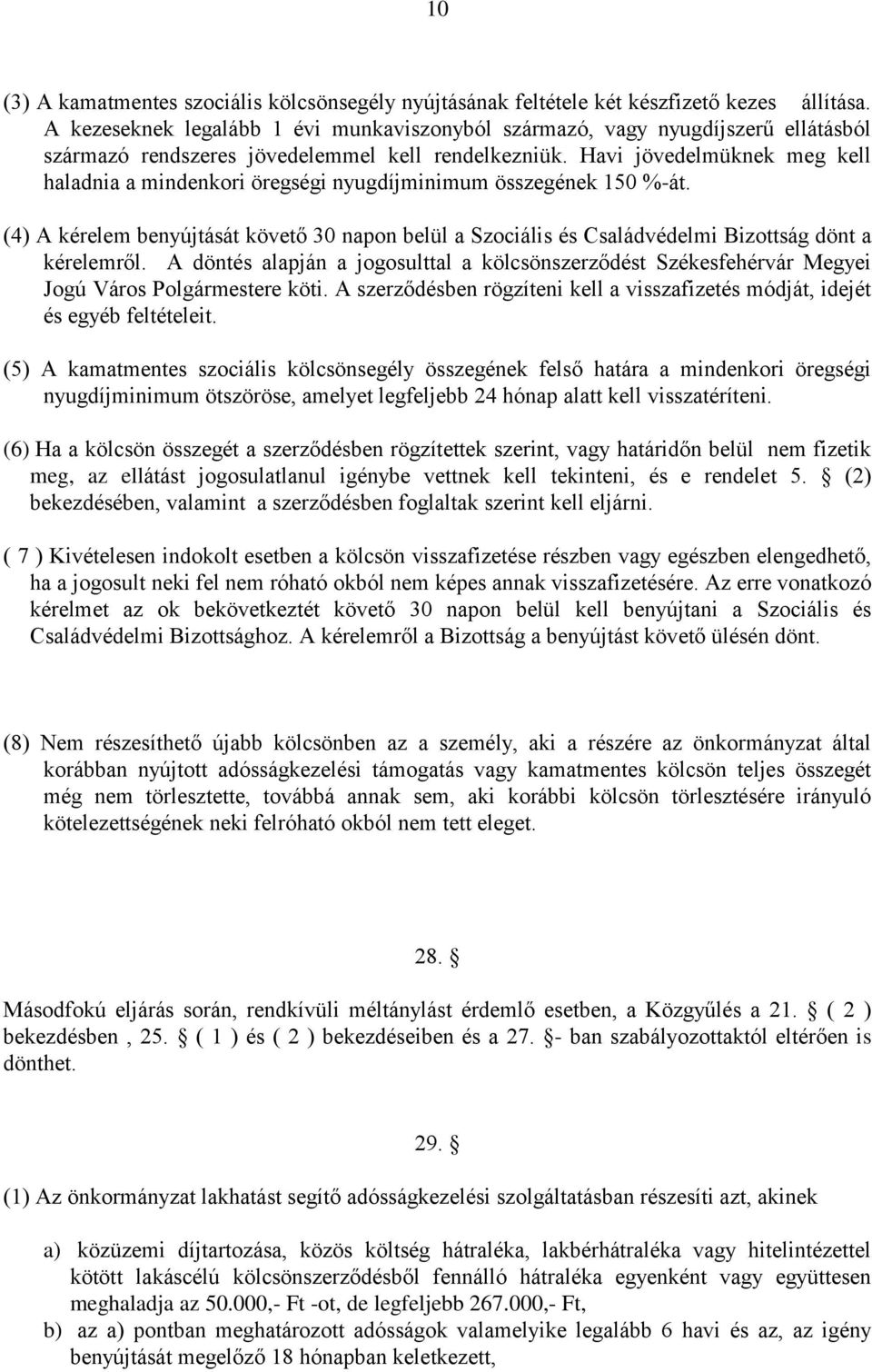 Havi jövedelmüknek meg kell haladnia a mindenkori öregségi nyugdíjminimum összegének 150 %-át. (4) A kérelem benyújtását követő 30 napon belül a Szociális és Családvédelmi Bizottság dönt a kérelemről.