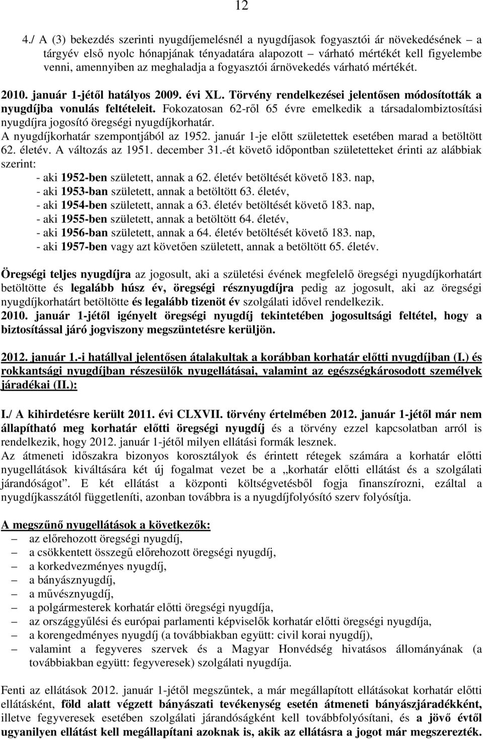 Fokozatosan 62-ről 65 évre emelkedik a társadalombiztosítási nyugdíjra jogosító öregségi nyugdíjkorhatár. A nyugdíjkorhatár szempontjából az 1952.