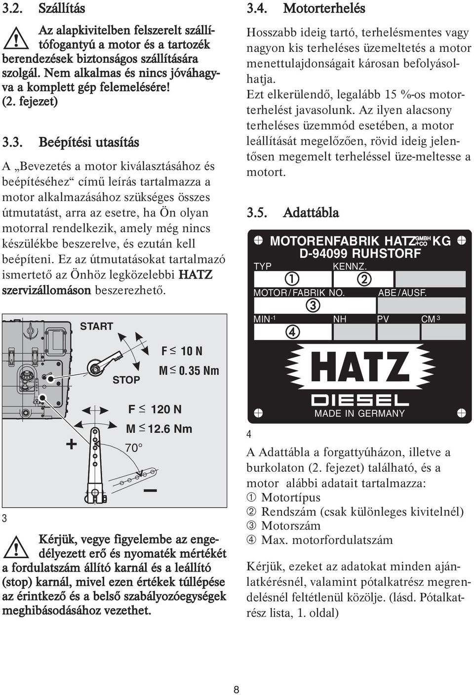 3. Beépítési utasítás A Bevezetés a motor kiválasztásához és beépítéséhez című leírás tartalmazza a motor alkalmazásához szükséges összes útmutatást, arra az esetre, ha Ön olyan motorral rendelkezik,