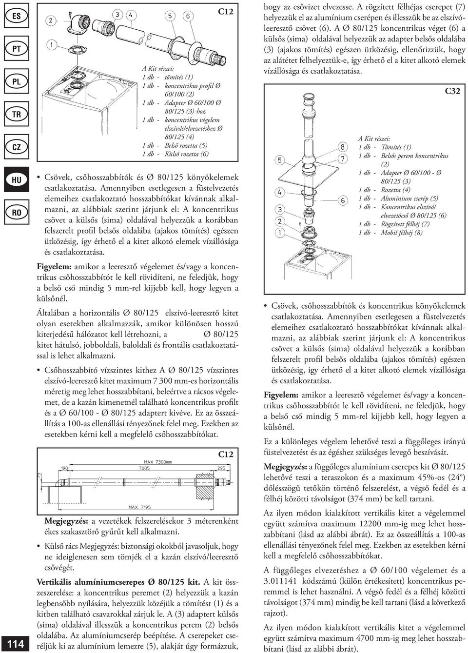 Amennyiben esetlegesen a elemeihez csatlakoztató hosszabbítókat kívánnak alkalmazni, az alábbiak szerint járjunk el: A koncentrikus csövet a külsős (sima) oldalával helyezzük a korábban felszerelt