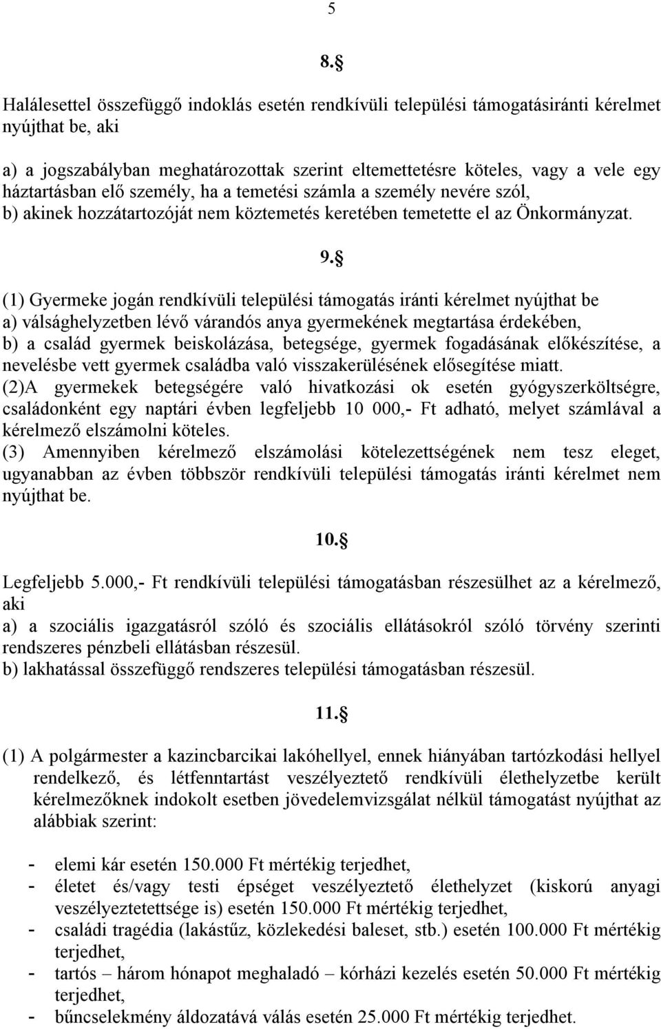 (1) Gyermeke jogán rendkívüli települési támogatás iránti kérelmet nyújthat be a) válsághelyzetben lévő várandós anya gyermekének megtartása érdekében, b) a család gyermek beiskolázása, betegsége,