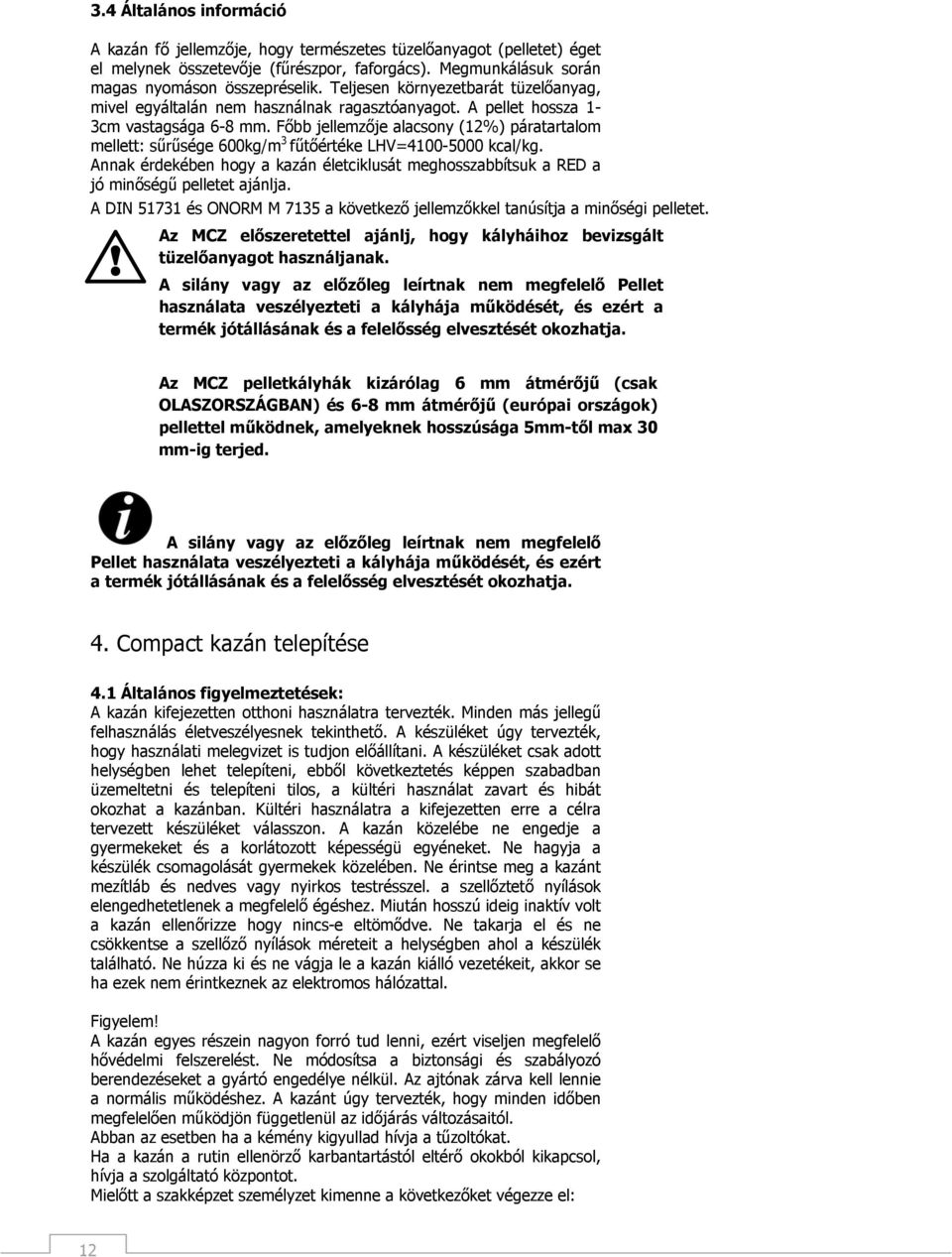 Főbb jellemzője alacsony (12%) páratartalom mellett: sűrűsége 600kg/m 3 fűtőértéke LHV=4100-5000 kcal/kg.