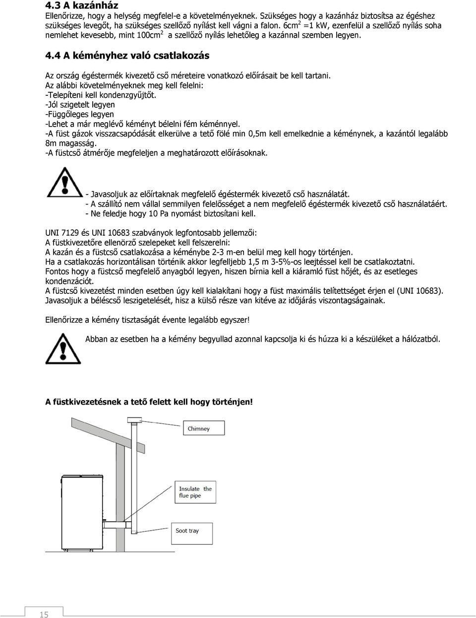 4 A kéményhez való csatlakozás Az ország égéstermék kivezető cső méreteire vonatkozó előírásait be kell tartani. Az alábbi követelményeknek meg kell felelni: -Telepíteni kell kondenzgyűjtőt.
