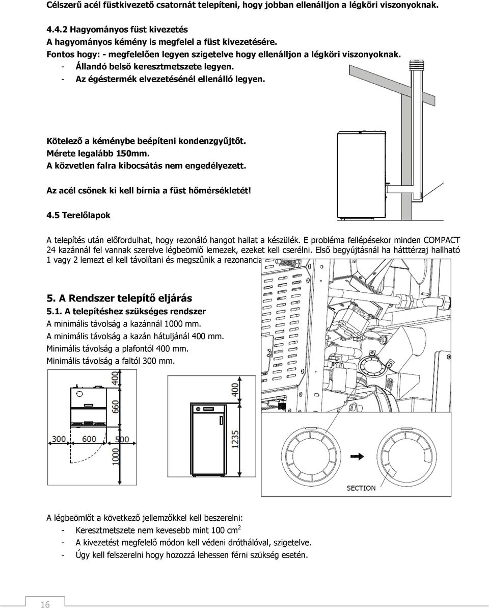 Kötelező a kéménybe beépíteni kondenzgyűjtőt. Mérete legalább 150mm. A közvetlen falra kibocsátás nem engedélyezett. Az acél csőnek ki kell bírnia a füst hőmérsékletét! 4.