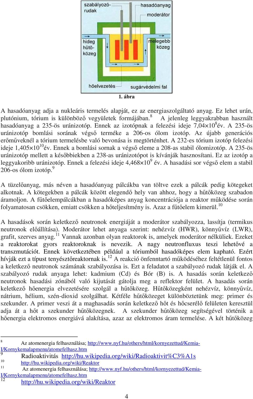 Az újabb generációs erőműveknél a tórium termelésbe való bevonása is megtörténhet. A 232-es tórium izotóp felezési ideje 1,405 10 10 év.