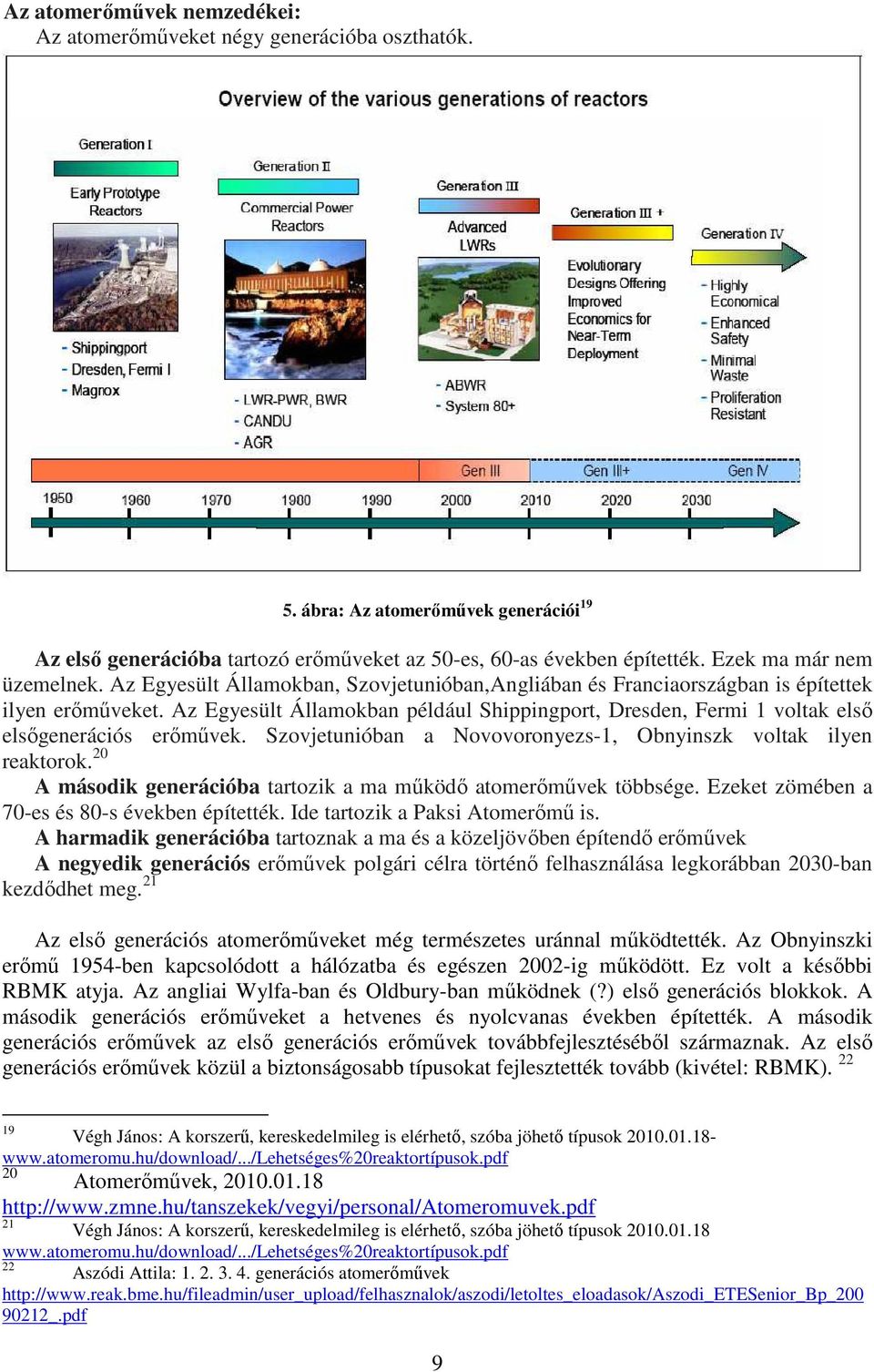 Az Egyesült Államokban például Shippingport, Dresden, Fermi 1 voltak első elsőgenerációs erőművek. Szovjetunióban a Novovoronyezs-1, Obnyinszk voltak ilyen reaktorok.