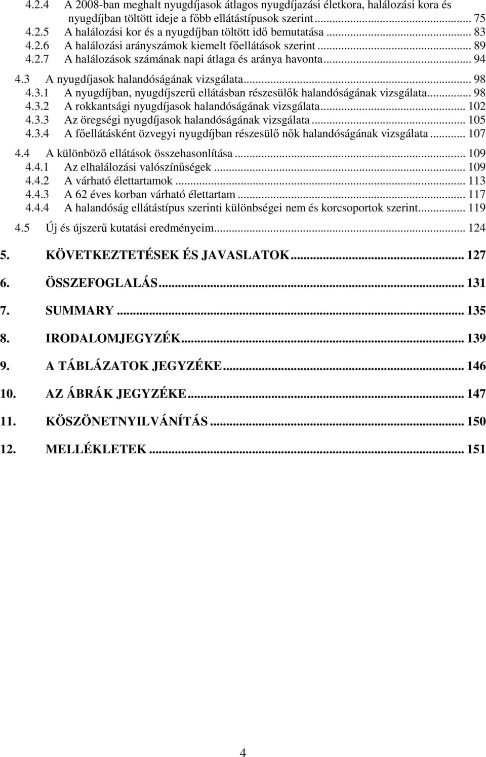 .. 98 4.3.2 A rokkantsági nyugdíjasok halandóságának vizsgálata... 102 4.3.3 Az öregségi nyugdíjasok halandóságának vizsgálata... 105 4.3.4 A főellátásként özvegyi nyugdíjban részesülő nők halandóságának vizsgálata.