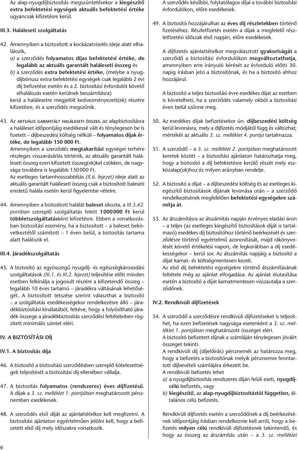 befektetési értéke, (melybe a nyugdíjbónusz extra befektetési egységek csak legalább 2 évi díj befizetése esetén és a 2.