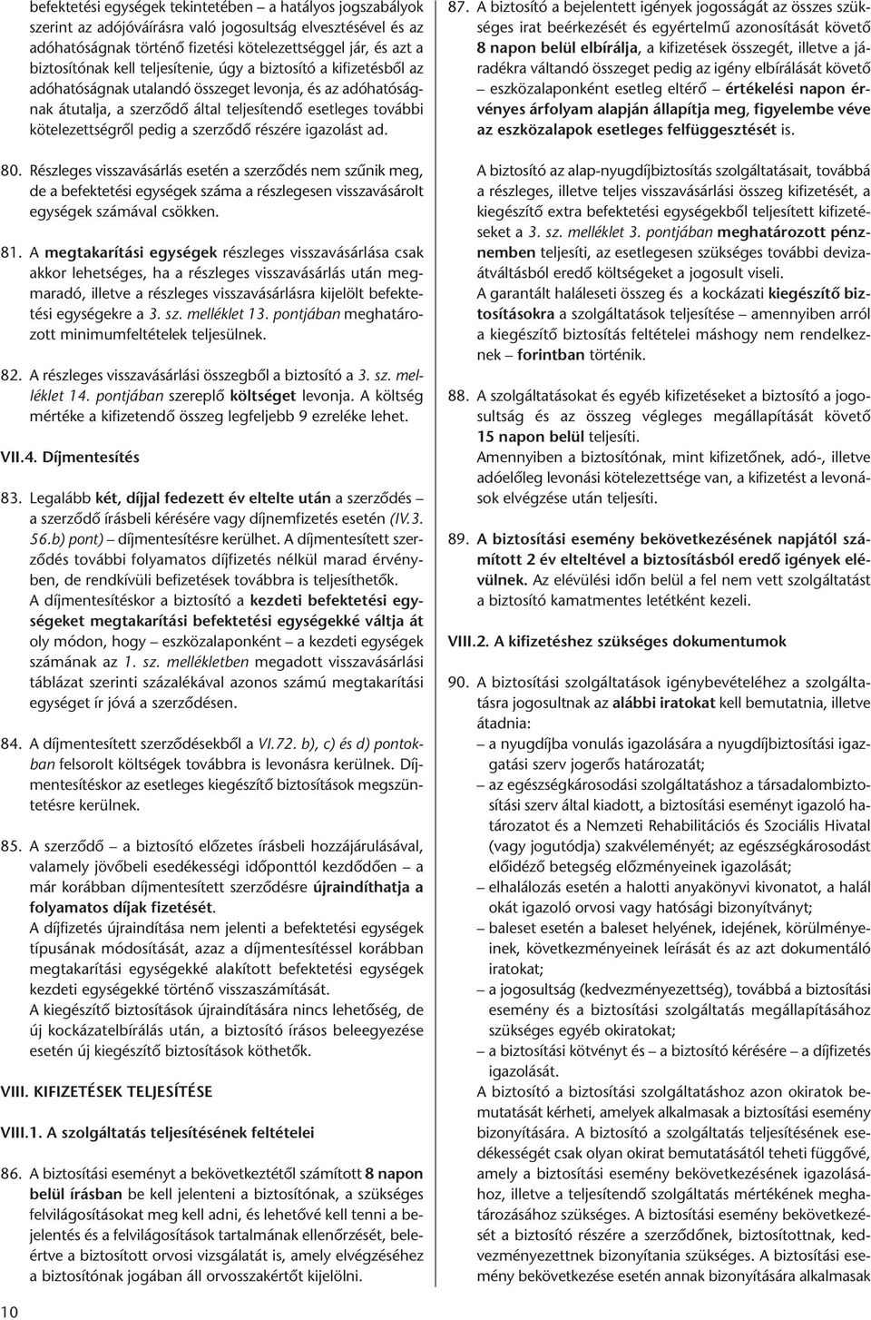 szerződő részére igazolást ad. 80. Részleges visszavásárlás esetén a szerződés nem szűnik meg, de a befektetési egységek száma a részlegesen visszavásárolt egységek számával csökken. 81.