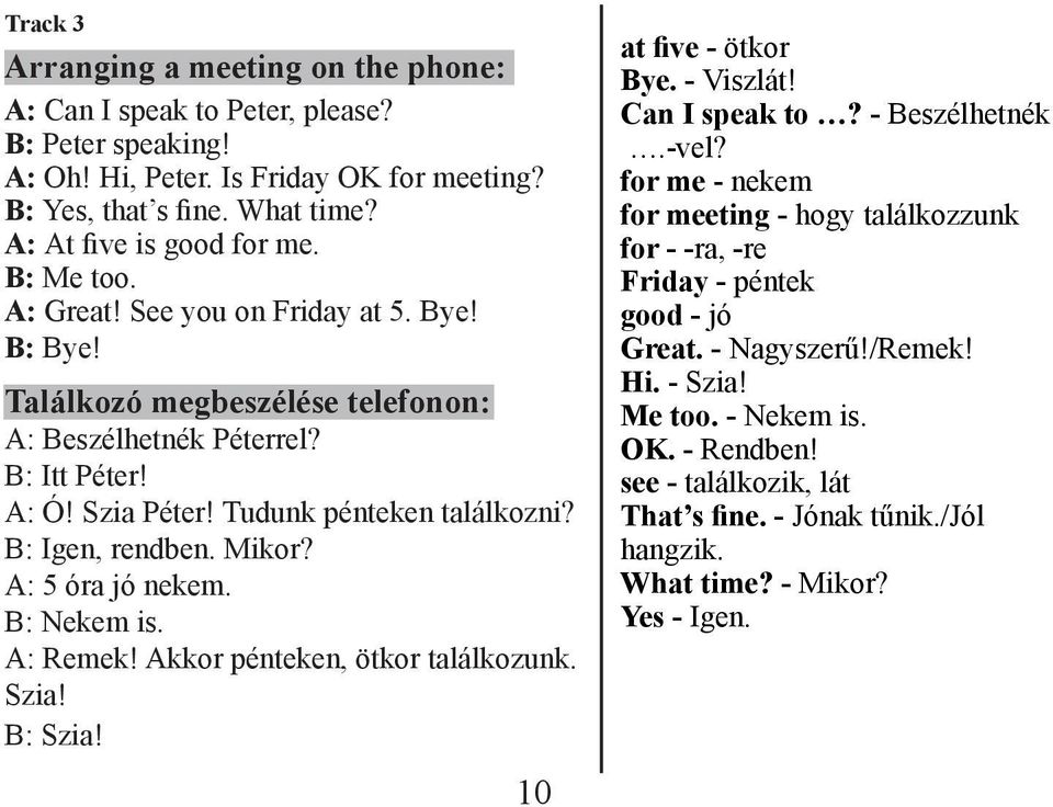 Mikor? A: 5 óra jó nekem. B: Nekem is. A: Remek! Akkor pénteken, ötkor találkozunk. Szia! B: Szia! 10 at five - ötkor Bye. - Viszlát! Can I speak to? - Beszélhetnék.-vel?