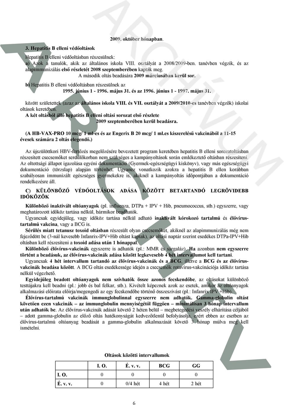 június 1-1996. május 31. és az 1996. június 1-1997. május 31. között születettek (azaz az általános iskola VIII. és VII. osztályát a 2009/2010-es tanévben végzők) iskolai oltások keretében.