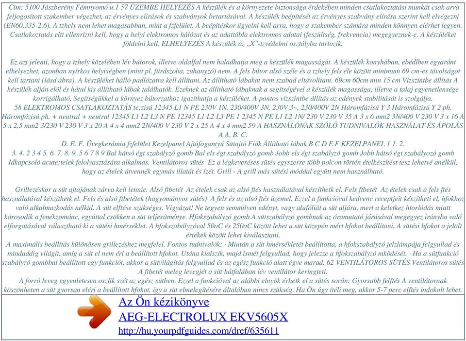 A készülék beépítését az érvényes szabvány elírása szerint kell elvégezni (EN60.335-2.6). A tzhely nem lehet magasabban, mint a fzfelület.