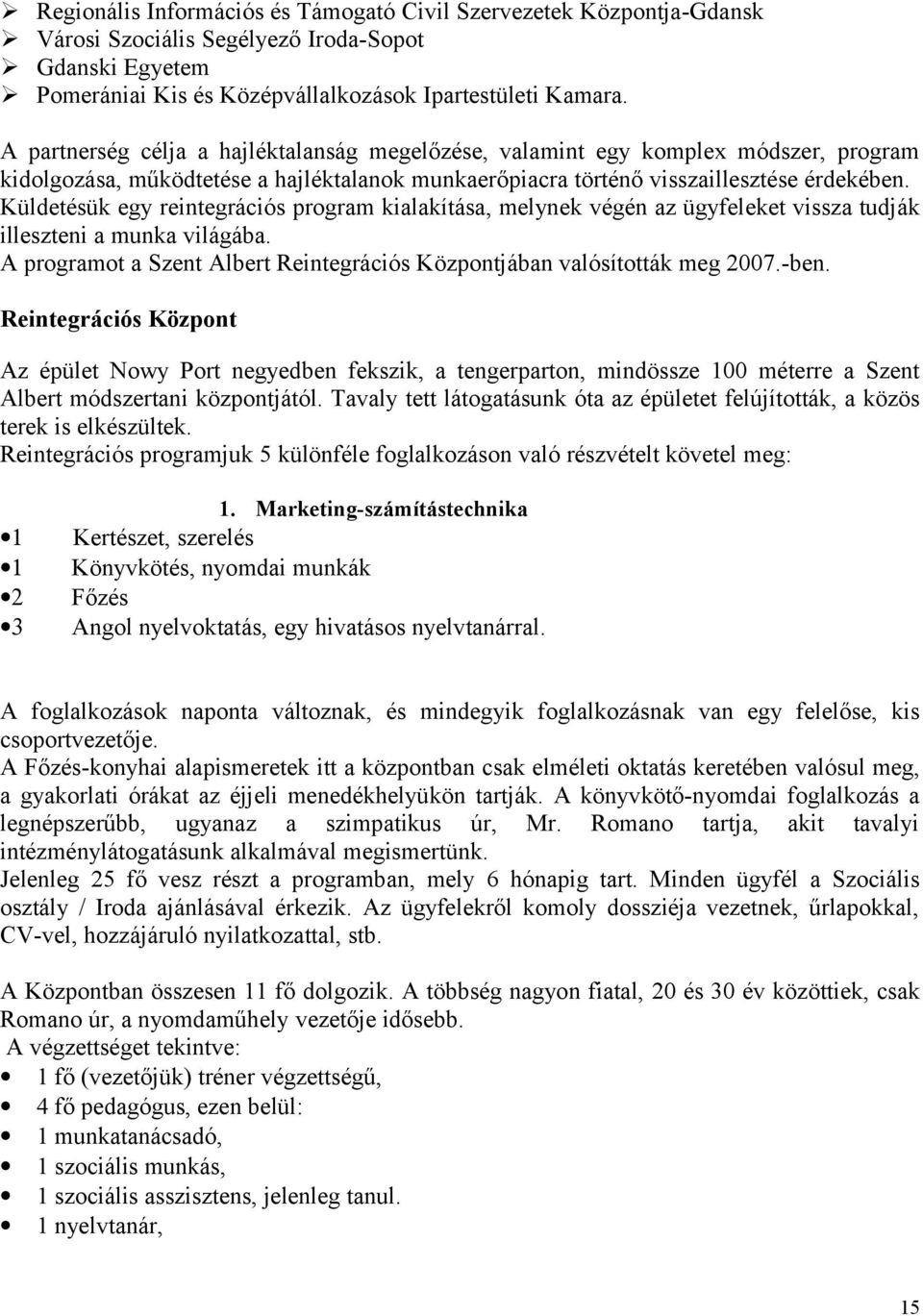 Küldetésük egy reintegrációs program kialakítása, melynek végén az ügyfeleket vissza tudják illeszteni a munka világába. A programot a Szent Albert Reintegrációs Központjában valósították meg 2007.