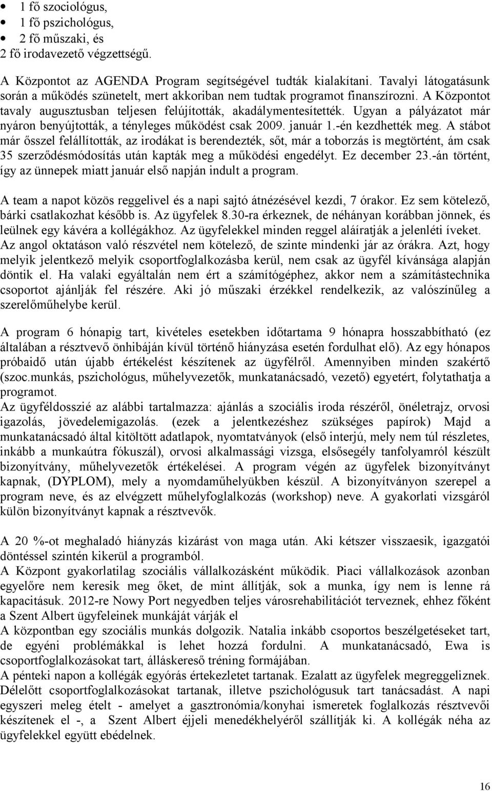 Ugyan a pályázatot már nyáron benyújtották, a tényleges működést csak 2009. január 1.-én kezdhették meg.