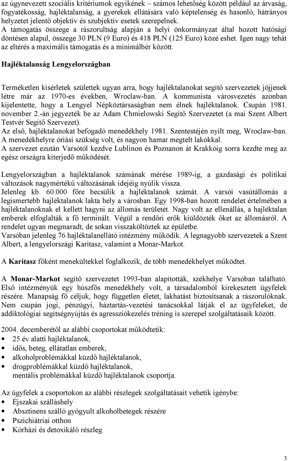 A támogatás összege a rászorultság alapján a helyi önkormányzat által hozott hatósági döntésen alapul, összege 30 PLN (9 Euro) és 418 PLN (125 Euro) közé eshet.