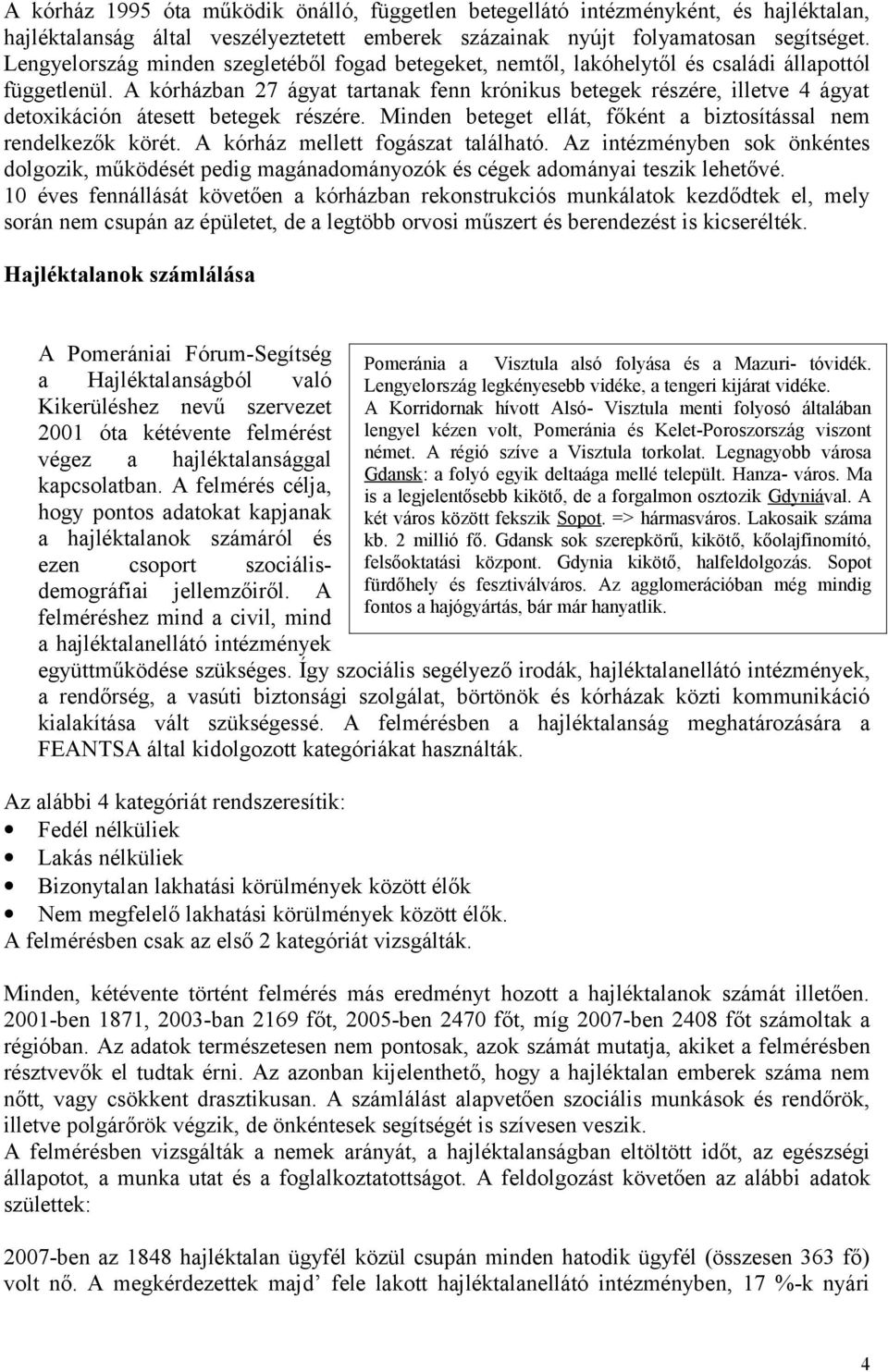 A kórházban 27 ágyat tartanak fenn krónikus betegek részére, illetve 4 ágyat detoxikáción átesett betegek részére. Minden beteget ellát, főként a biztosítással nem rendelkezők körét.