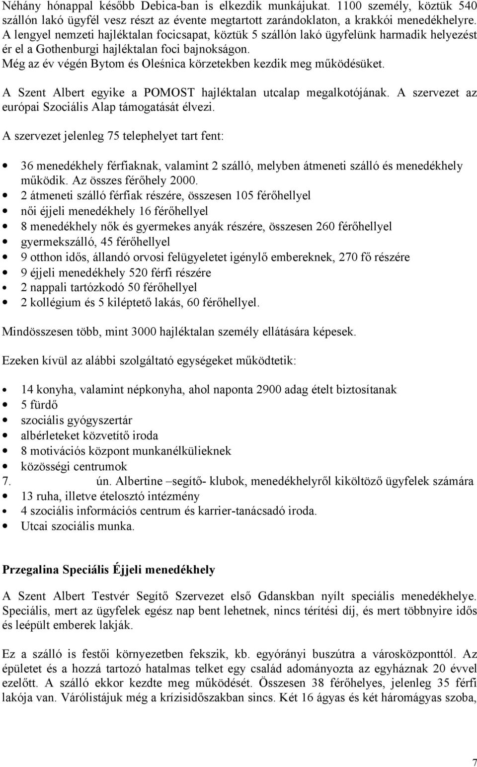 Még az év végén Bytom és Oleśnica körzetekben kezdik meg működésüket. A Szent Albert egyike a POMOST hajléktalan utcalap megalkotójának. A szervezet az európai Szociális Alap támogatását élvezi.