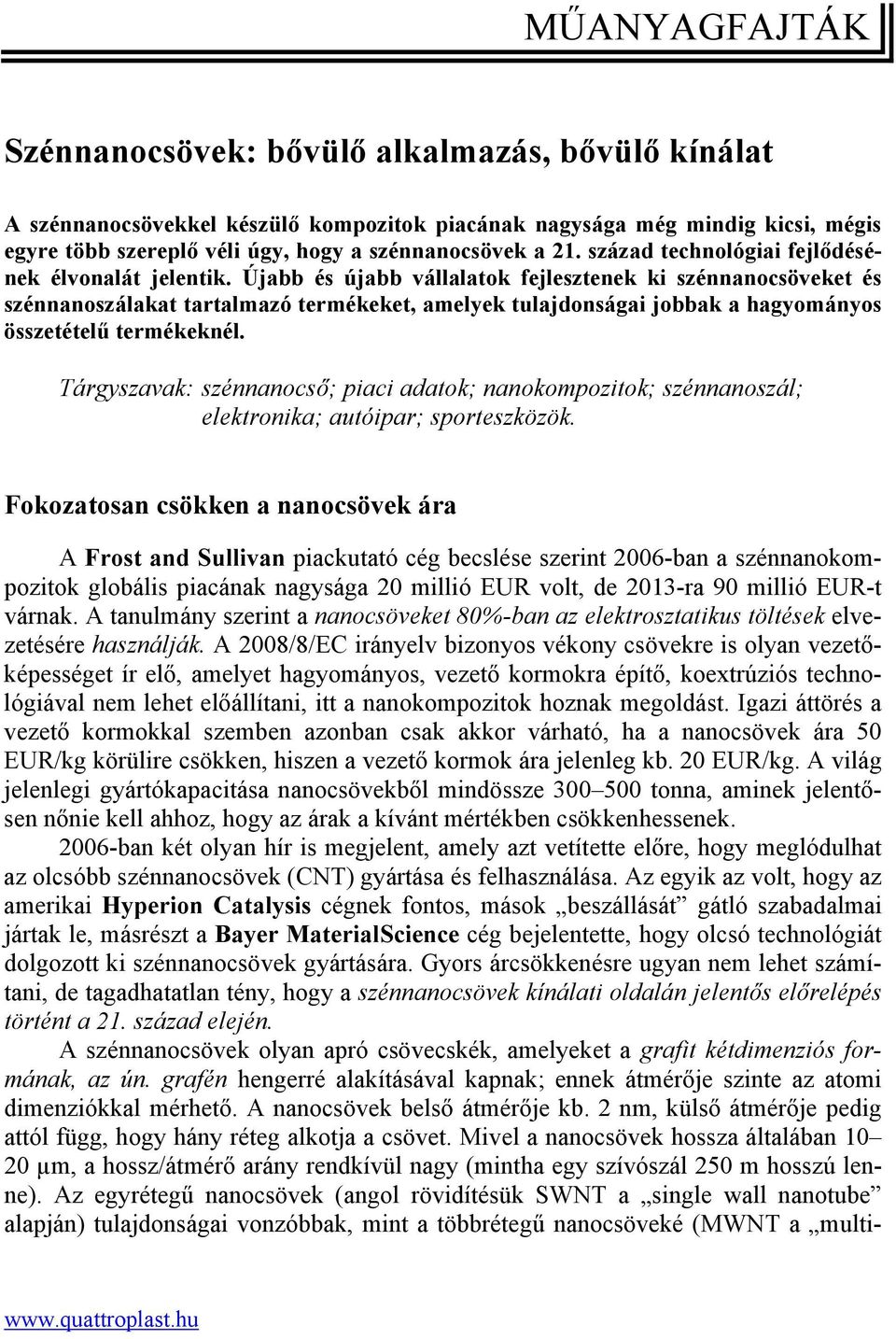 Újabb és újabb vállalatok fejlesztenek ki szénnanocsöveket és szénnanoszálakat tartalmazó termékeket, amelyek tulajdonságai jobbak a hagyományos összetételű termékeknél.